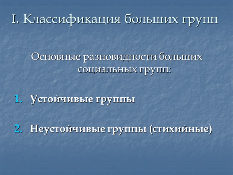 I. Классификация больших групп  Основные разновидности больших социальных групп:  Устойчивые группы 